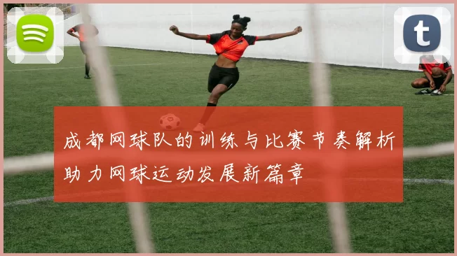 成都网球队的训练与比赛节奏解析助力网球运动发展新篇章