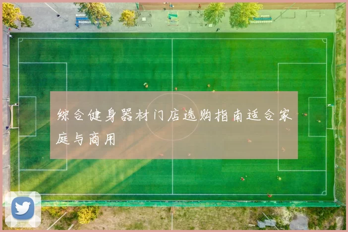 综合健身器材门店选购指南适合家庭与商用