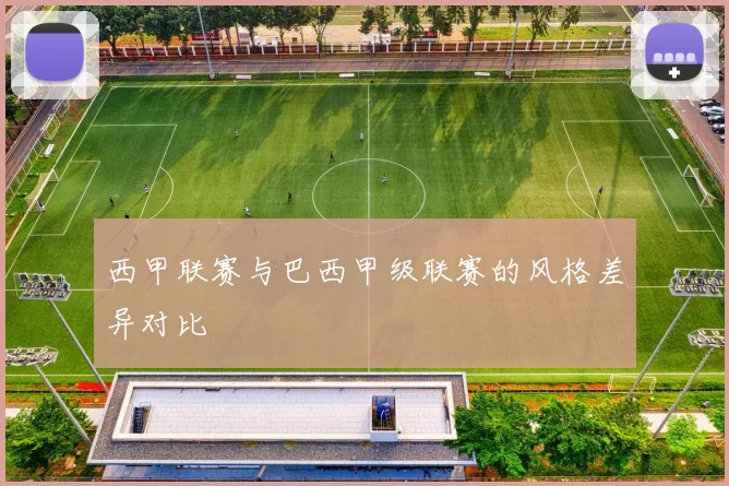 西甲联赛与巴西甲级联赛的风格差异对比