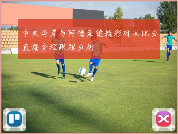 中央海岸与阿德莱德精彩对决比分直播全程跟踪分析