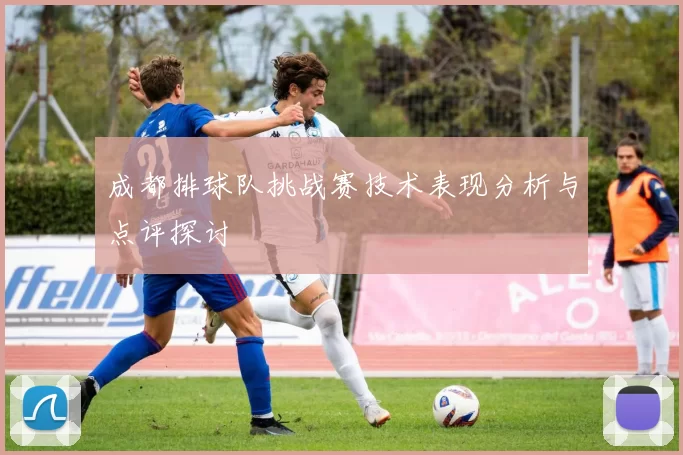 成都排球队挑战赛技术表现分析与点评探讨