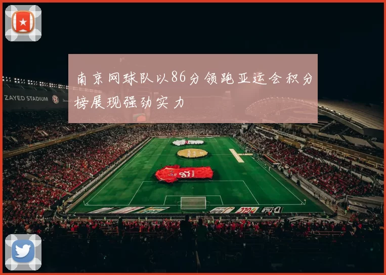 南京网球队以86分领跑亚运会积分榜展现强劲实力
