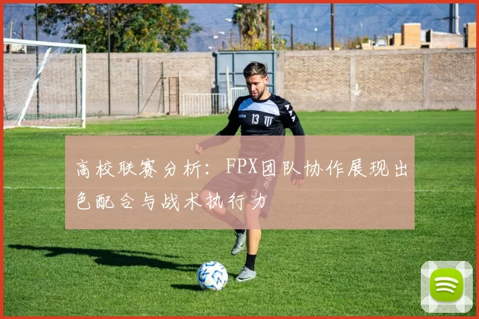 高校联赛分析：FPX团队协作展现出色配合与战术执行力